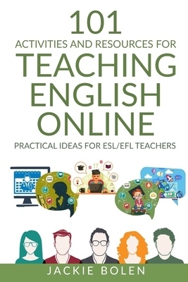 101 Activities and Resources for Teaching English Online: Practical Ideas for ESL/EFL Teachers by Jackie Bolen