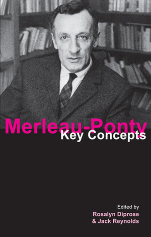 Merleau-Ponty: Key Concepts by Rosalyn Diprose, Jack Reynolds