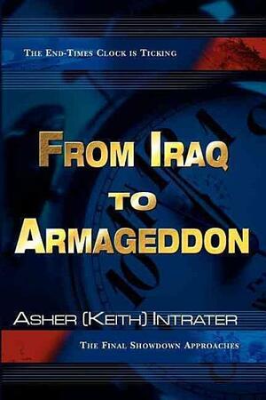 From Iraq to Armageddon: The Final Showdown Approaches by Keith Intrater