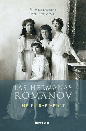 Las Hermanas Romanov, vida de las hijas del último Zar by Helen Rappaport