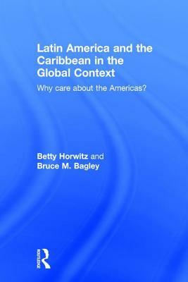 Latin America and the Caribbean in the Global Context: Why care about the Americas? by Betty Horwitz, Bruce M. Bagley