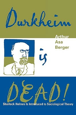 Durkheim Is Dead!: Sherlock Holmes Is Introduced to Social Theory by Arthur Asa Berger