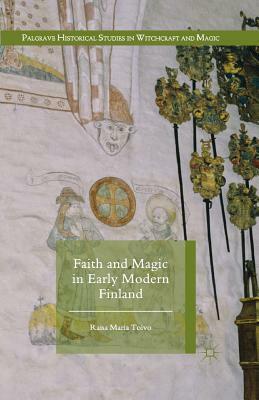 Faith and Magic in Early Modern Finland by Raisa Maria Toivo