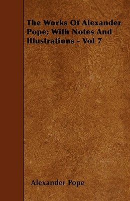 The Works Of Alexander Pope; With Notes And Illustrations - Vol 7 by Alexander Pope