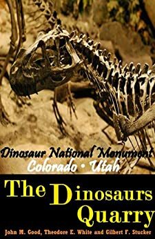 The Dinosaur Quarry: Dinosaur National Monument Colorado, Utah - The Discovery of Prehistoric Fossils Book by Theodore E. White, John Mason Good, Gilbert F. Stucker, Jacob Young