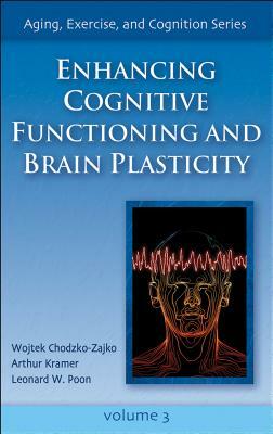 Enhancing Cognitive Functioning and Brain Plasticity by Wojtek Chodzko-Zajko, Leonard W. Poon, Arthur Kramer