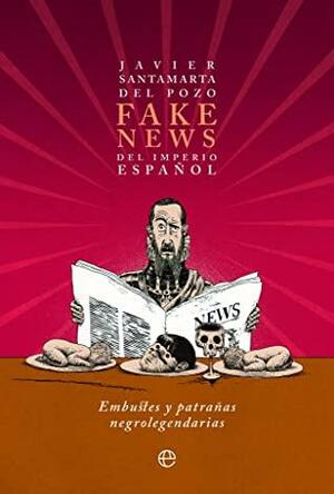 Fake news del Imperio español: Embustes y patrañas negrolegendarias by Javier Santamarta del Pozo