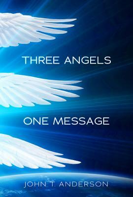 Three Angels, One Message by John T. Anderson