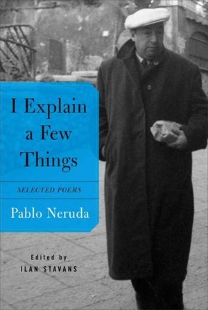 I Explain a Few Things: Selected Poems by Pablo Neruda, Ilan Stavans