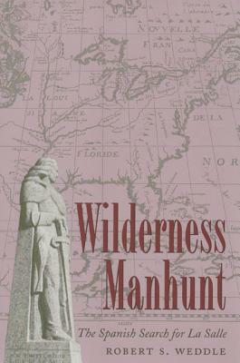 Wilderness Manhunt: The Spanish Search for La Salle by Robert S. Weddle