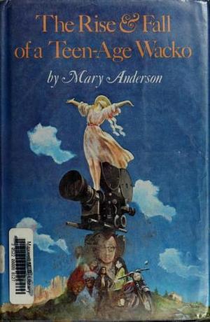 The Rise and Fall of a Teen-Age Wacko by Mary Anderson