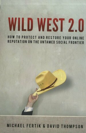 Wild West 2.0: How to Protect and Restore Your Reputation on the Untamed Social Frontier by Michael Fertik, David Thompson