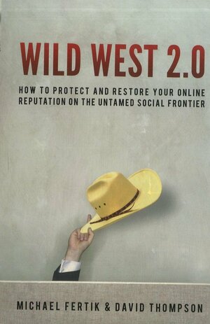 Wild West 2.0: How to Protect and Restore Your Reputation on the Untamed Social Frontier by David Thompson, Michael Fertik