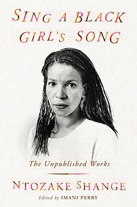 Sing a Black Girl's Song: The Unpublished Work of Ntozake Shange by Ntozake Shange