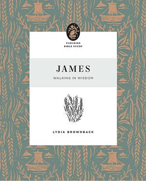 James: Walking in Wisdom (Flourish Bible Study) by Lydia Brownback