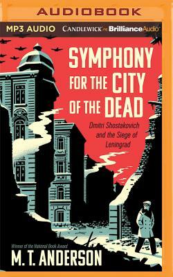 Symphony for the City of the Dead: Dmitri Shostakovich and the Siege of Leningrad by M.T. Anderson