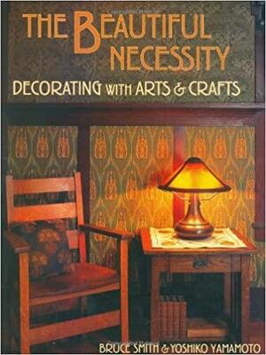 The Beautiful Necessity: Decorating With Arts and Crafts by Bruce Smith