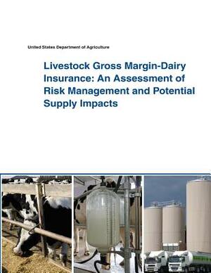 Livestock Gross Margin-Dairy Insurance: An Assessment of Risk Management and Potential Supply Impacts by United States Department of Agriculture