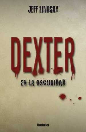 Dexter en la oscuridad by Jeff Lindsay