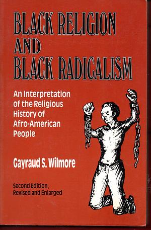 Black Religion and Black Radicalism: An Interpretation of the Religious History of Afro-American People by Gayraud S. Wilmore, Gayraud S. Wilmore