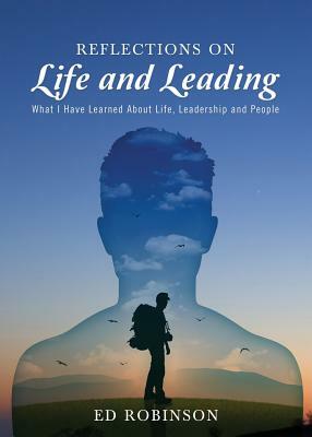 Reflections on Life and Leading: What I Have Learned About Life, Leadership and People by Ed Robinson