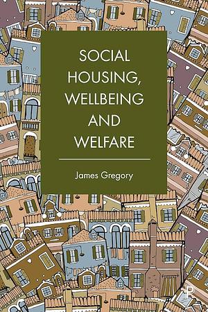 Social Housing, Wellbeing and Welfare by James Gregory