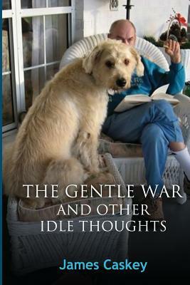The Gentle War and Other Idle Thoughts by James Caskey