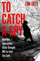 To Catch a Spy: How the Spycatcher Affair Brought MI5 in from the Cold by Tim Tate