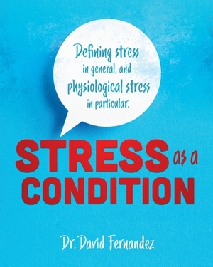 Stress As A Condition: Defining stress in general, and physiological stress in particular. by David Fernandez