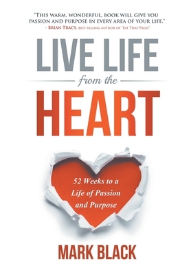Live Life From The Heart: 52 Weeks to a Life of Passion and Purpose by Mark Black