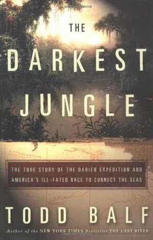 The Darkest Jungle: The True Story of the Darien Expedition and America's Ill-Fated Race to Connect the Seas by Todd Balf