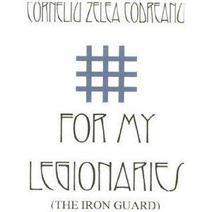 For My Legionaries - The Iron Guard by Corneliu Zelea Codreanu, Corneliu Zelea Codreanu