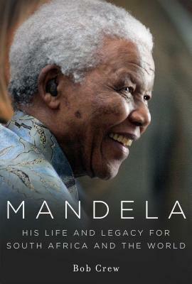 Mandela: His Life and Legacy for South Africa and the World by Bob Crew