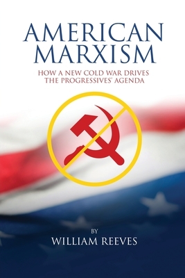 American Marxism: Our New Cold War Drives the Progressives' Agenda by William Reeves