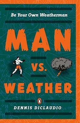 Man vs. Weather: Be Your Own Weatherman by Dennis DiClaudio