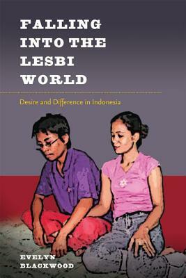 Falling Into the Lesbi World: Desire and Difference in Indonesia by Evelyn Blackwood