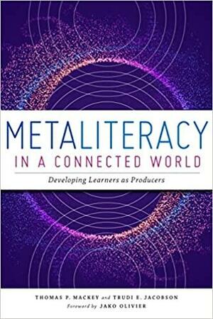 Metaliteracy in a Connected World: Developing Learners as Producers by Thomas P. Mackey, Trudi E. Jacobson