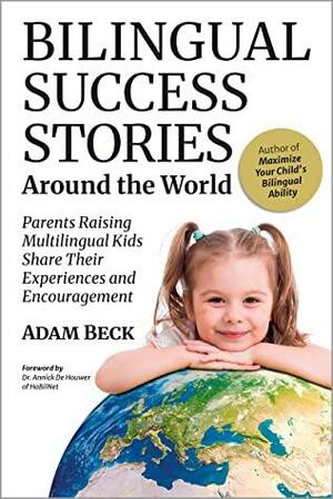Bilingual Success Stories Around the World: Parents Raising Multilingual Kids Share Their Experiences and Encouragement by Adam Beck