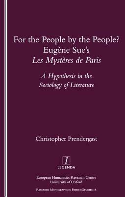 For the People by the People? Eugene Sue's Les Mysteres de Paris--A Hypothesis in the Sociology of Literature (Legenda Research Monographs in French Studies, 16) by Christopher Prendergast