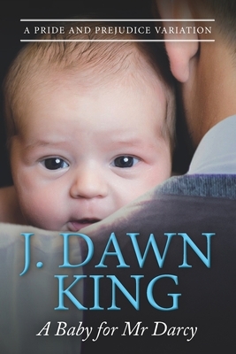 A Baby for Mr. Darcy: A Pride & Prejudice Variation by J. Dawn King