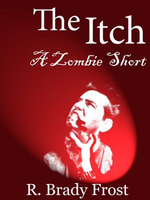 The Itch -- A Zombie Short by R. Brady Frost