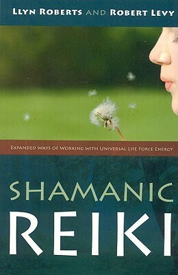 Shamanic Reiki: Expanded Ways of Working with Universal Life Force Energy by Llyn Roberts, Robert Levy