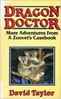 Dragon Doctor: More Adventures from a Zoovet's Casebook by David Taylor