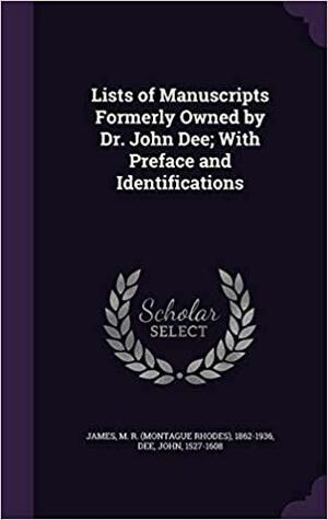 Lists of Manuscripts Formerly Owned by Dr. John Dee; With Preface and Identifications by M.R. James, John Dee