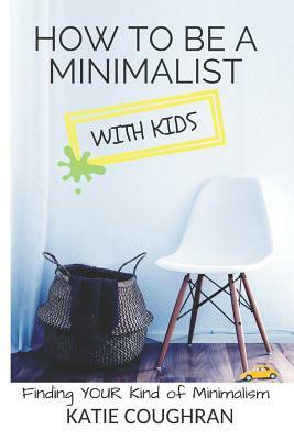 How to Be a Minimalist with Kids: Finding Your Kind of Minimalism by Katie Coughran