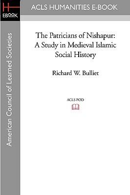 The Patricians of Nishapur: A Study in Medieval Islamic Social History by Richard W. Bulliet