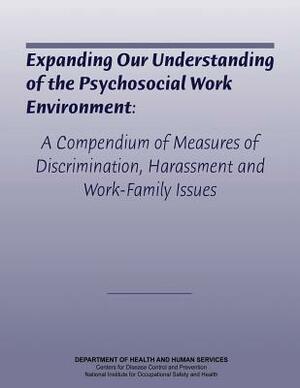 Expanding Our Understanding of the Psychosocial Work Environment: A Compendium of Measures of Discrimination, Harassment, and Work-Family Issues by National Institute Fo Safety and Health, D. Human Services, Centers for Disease Cont And Prevention