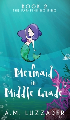 A Mermaid in Middle Grade: Book 2: The Far-Finding Ring by A.M. Luzzader