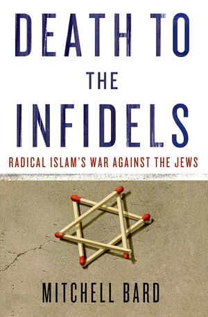 Death to the Infidels: Radical Islam's War Against the Jews by Mitchell G. Bard