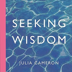 Seeking Wisdom: A Spiritual Path to Creative Connection by Julia Cameron
